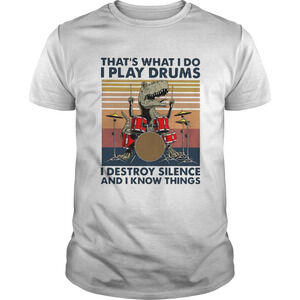 Thats What I Do I Play Drums I Destroy Silence And I Know ThingsShirt